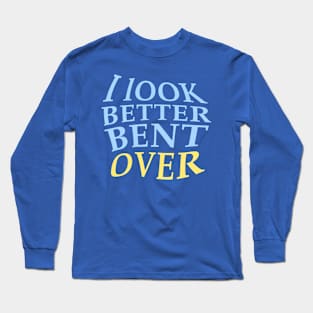 I look better bent over. Long Sleeve T-Shirt